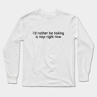 I'd rather be taking a nap right now (black) Long Sleeve T-Shirt